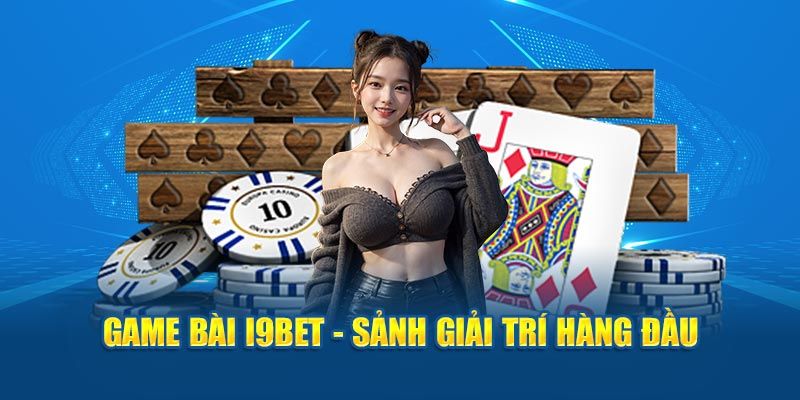 Sảnh game bài đa dạng hấp dẫn tại I9BET